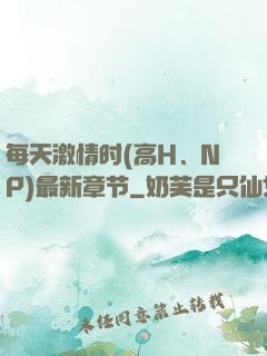 每天激情时(高H、NP)最新章节