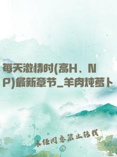 每天激情时(高H、NP)最新章节