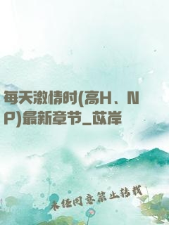 每天激情时(高H、NP)最新章节