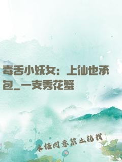 毒舌小妖女：上仙也承包