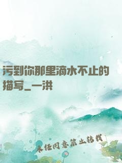 污到你那里滴水不止的描写