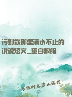 污到你那里滴水不止的说说短文