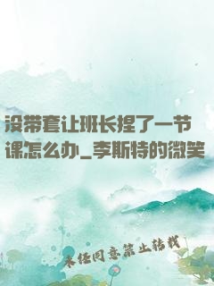 没带套让班长捏了一节课怎么办