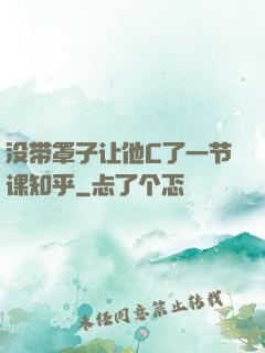 没带罩子让他C了一节课知乎