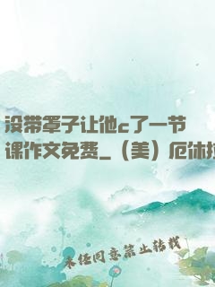 没带罩子让他c了一节课作文免费