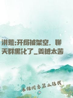 洪荒:开局被架空，聊天群黑化了