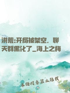 洪荒:开局被架空，聊天群黑化了