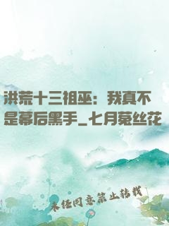 洪荒十三祖巫：我真不是幕后黑手