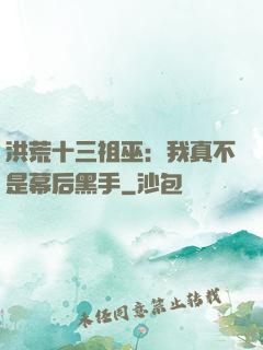 洪荒十三祖巫：我真不是幕后黑手