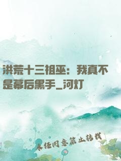 洪荒十三祖巫：我真不是幕后黑手