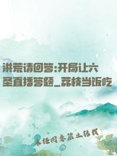 洪荒请回答:开局让六圣直播答题