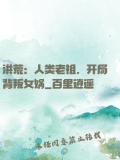 洪荒：人类老祖，开局背叛女娲