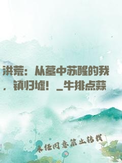 洪荒：从墓中苏醒的我，镇归墟！
