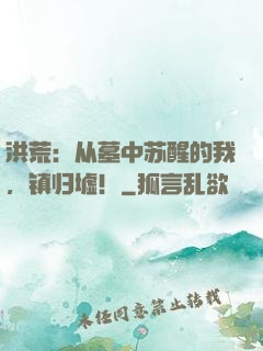 洪荒：从墓中苏醒的我，镇归墟！