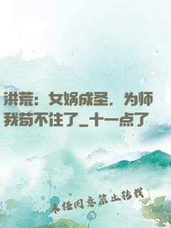 洪荒：女娲成圣，为师我苟不住了