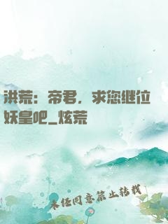 洪荒：帝君，求您继位妖皇吧