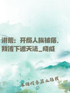 洪荒：开局人族被屠，我传下遮天法