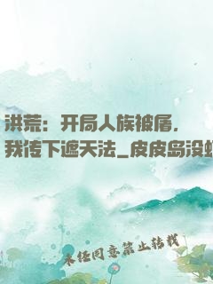 洪荒：开局人族被屠，我传下遮天法