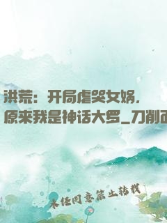洪荒：开局虐哭女娲，原来我是神话大罗
