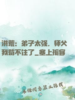 洪荒：弟子太强，师父我苟不住了
