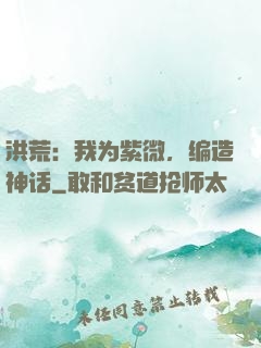 洪荒：我为紫微，编造神话