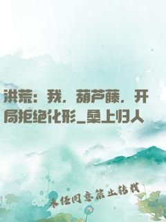 洪荒：我，葫芦藤，开局拒绝化形