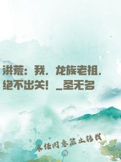 洪荒：我，龙族老祖，绝不出关！