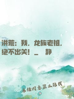 洪荒：我，龙族老祖，绝不出关！