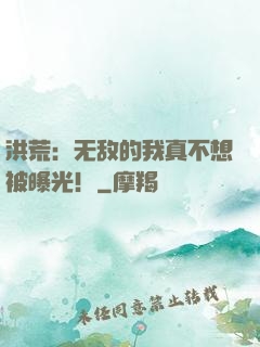 洪荒：无敌的我真不想被曝光！