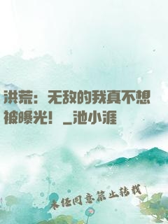 洪荒：无敌的我真不想被曝光！