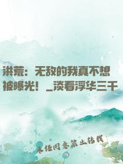 洪荒：无敌的我真不想被曝光！