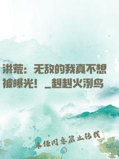 洪荒：无敌的我真不想被曝光！