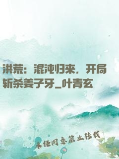 洪荒：混沌归来，开局斩杀姜子牙