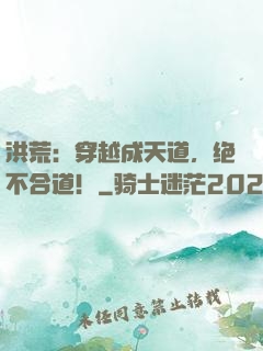 洪荒：穿越成天道，绝不合道！