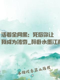活着全网黑：死后你让我成为传奇