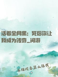 活着全网黑：死后你让我成为传奇
