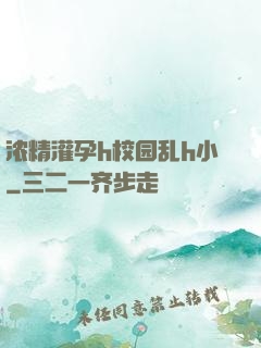 浓精灌孕h校园乱h小
