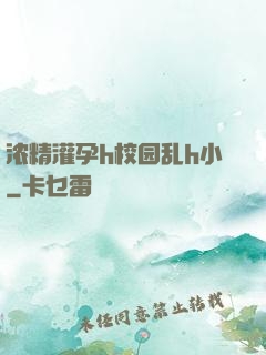 浓精灌孕h校园乱h小