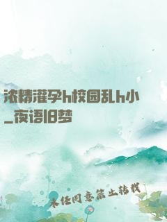 浓精灌孕h校园乱h小