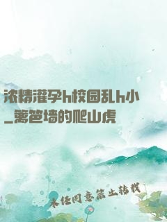 浓精灌孕h校园乱h小