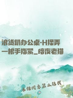 浪货趴办公桌-H揉弄一根手指紧