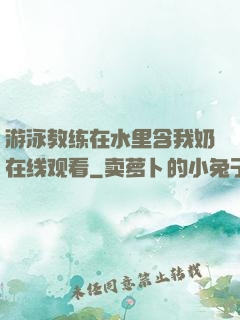游泳教练在水里含我奶在线观看