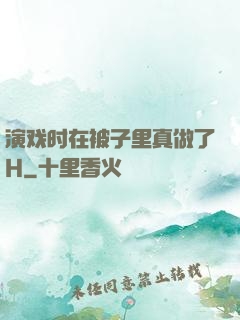 演戏时在被子里真做了H