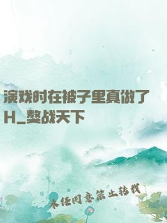 演戏时在被子里真做了H