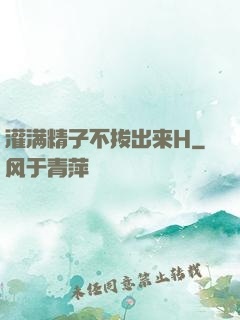 灌满精子不拔出来H