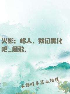 火影：鸣人，我们黑化吧