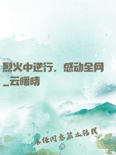 烈火中逆行，感动全网