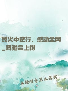 烈火中逆行，感动全网