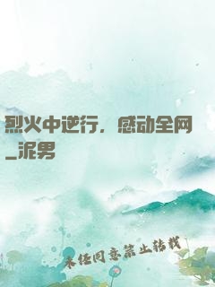 烈火中逆行，感动全网