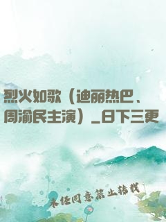 烈火如歌（迪丽热巴、周渝民主演）